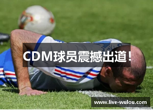 CDM球员震撼出道！