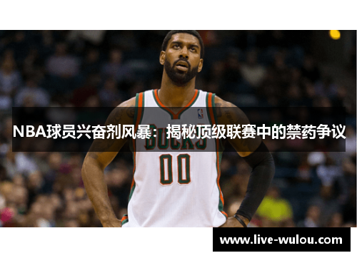 NBA球员兴奋剂风暴：揭秘顶级联赛中的禁药争议