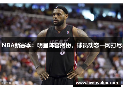 NBA新赛季：明星阵容揭秘，球员动态一网打尽